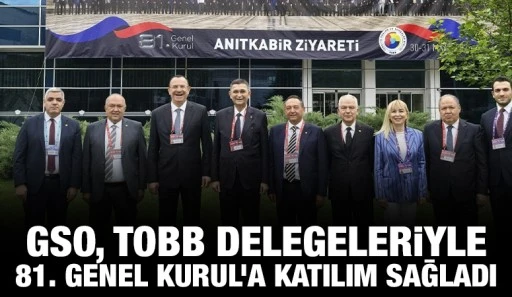 GSO, TOBB DELEGELERİYLE 81. GENEL KURUL’A KATILIM SAĞLADI