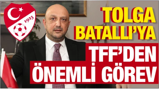 TOLGA BATALLI'YA TFF'DEN ÖNEMLİ GÖREV 