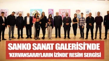 SANKO SANAT GALERİSİ’NDE ‘KERVANSARAYLARIN İZİNDE’ RESİM SERGİSİ