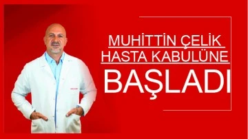 MUHİTTİN ÇELİK, HASTA KABULÜNE BAŞLADI   