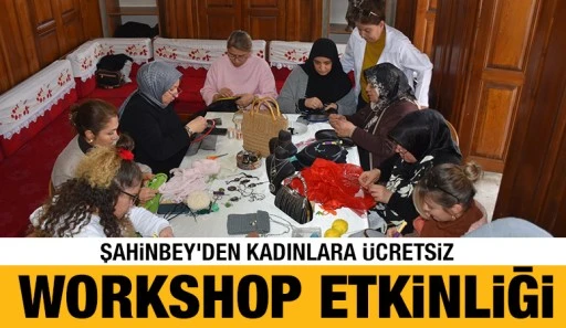 ŞAHİNBEY'DEN KADINLARA ÜCRETSİZ WORKSHOP ETKİNLİĞİ