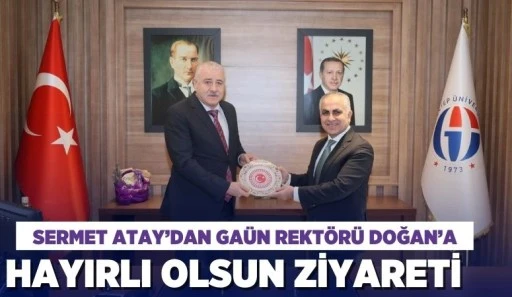 SERMET ATAY’DAN GAÜN REKTÖRÜ DOĞAN’A HAYIRLI OLSUN ZİYARETİ