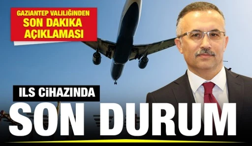 Gaziantep Valiliğinden son dakika açıklaması: ILS Cihazında Son Durum