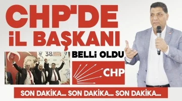 CHP'DE İL BAŞKANI BELLİ OLDU