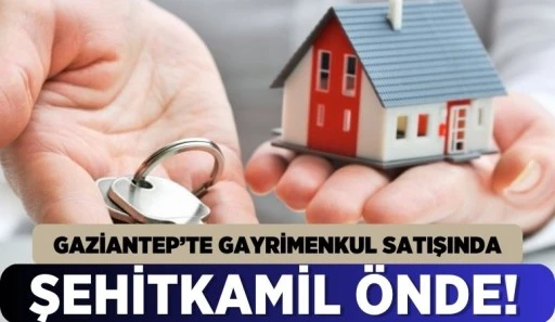 GAZİANTEP'TE GAYRİMENKUL SATIŞINDA ŞEHİTKAMİL ÖNDE