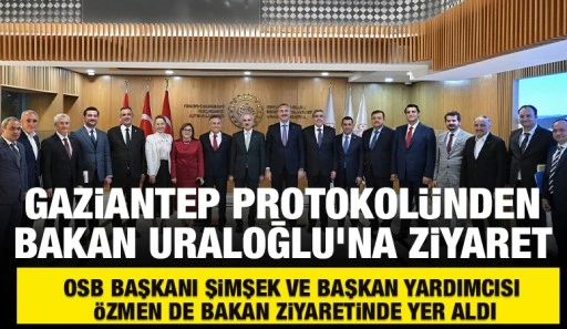 Gaziantep Protokolünden  Bakan Uraloğlu’na Ziyaret