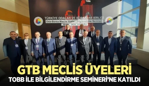 GTB MECLİS ÜYELERİ, TOBB İLE BİLGİLENDİRME SEMİNERİ’NE KATILDI