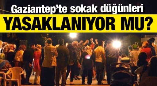 Gaziantep'te sokak düğünleri YASAKLANIYOR MU?