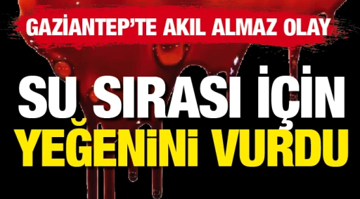 GAZİANTEP'TE AKIL ALMAZ OLAY! SU SIRASI İÇİN YEĞENİNİ VURDU!