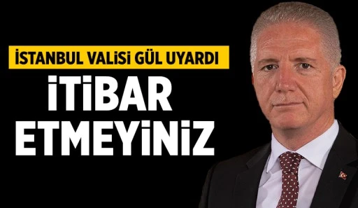 İstanbul Valisi Gül uyardı: İtibar etmeyiniz 