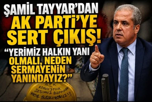ŞAMİL TAYYAR&rsquo;DAN AK PARTİ&rsquo;YE SERT &Ccedil;IKIŞ! &ldquo;YERİMİZ HALKIN YANI OLMALI, NEDEN SERMAYENİN YANINDAYIZ?&rdquo;