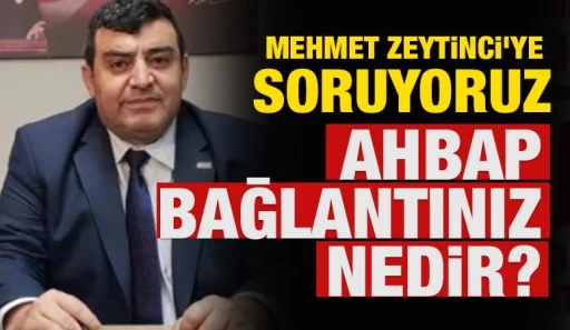 MEHMET ZEYTİNCİ&rsquo;YE SORUYORUZ: AHBAP BAĞLANTINIZ NEDİR?