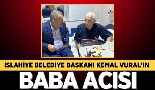 İSLAHİYE BELEDİYE BAŞKANI KEMAL VURAL'IN BABA ACISI