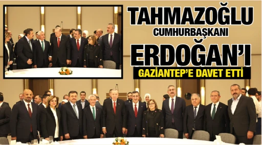 TAHMAZOĞLU, CUMHURBAŞKANI ERDOĞAN’I GAZİANTEP’E DAVET ETTİ