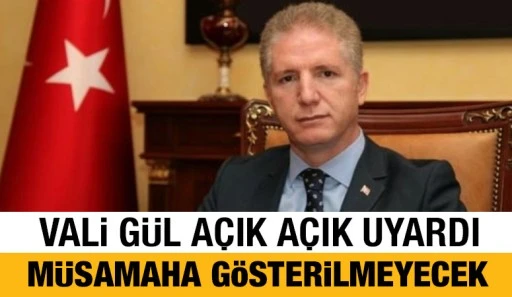 VALİ GÜL AÇIK AÇIK UYARDI: MÜSAMAHA GÖSTERİLMEYECEK