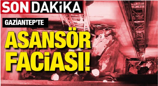GAZİANTEP'TE ASANSÖR FACİASI!
