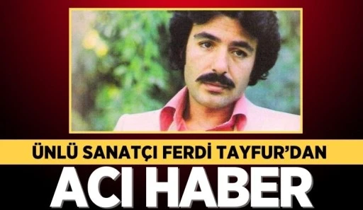 FERDİ TAYFUR'DAN ACI HABER!
