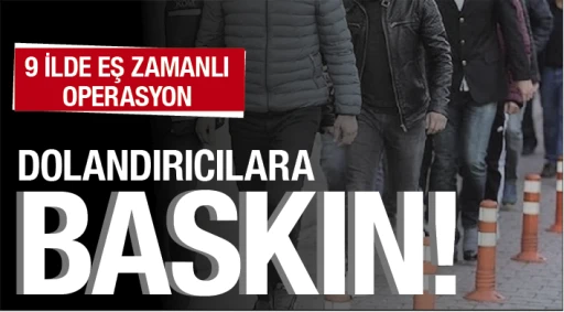 9 İLDE EŞ ZAMANLI OPERASYON! DOLANDIRICILARA BASKIN!