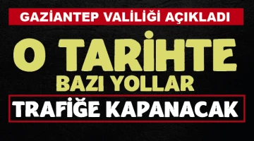 GAZİANTEP VALİLİĞİ AÇIKLADI.. O TARİHTE BAZI YOLLAR TRAFİĞE KAPANACAK!