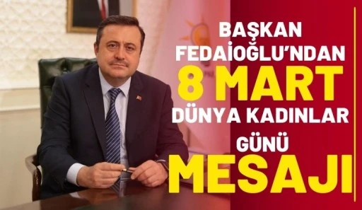 BAŞKAN FEDAİOĞLU&rsquo;NDAN 8 MART D&Uuml;NYA KADINLAR G&Uuml;N&Uuml; MESAJI