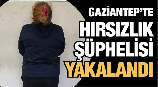 GAZİANTEP’TE HIRSIZLIK ŞÜPHELİSİ YAKALANDI