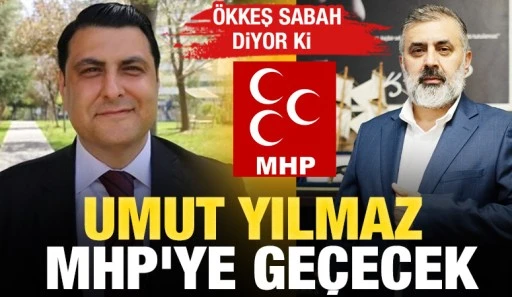 ÖKKEŞ SABAH DİYOR Kİ; UMUT YILMAZ MHP'YE GEÇECEK