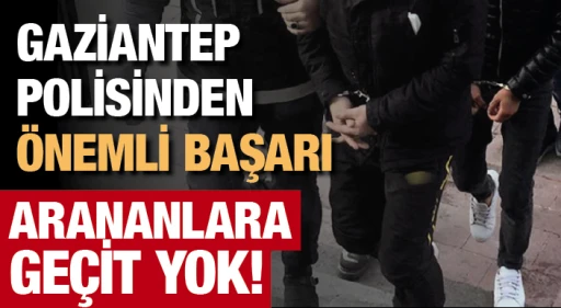 GAZİANTEP POLİSİNDEN ÖNEMLİ BAŞARI... ARANANLARA GEÇİT YOK!