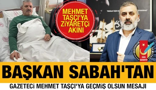 BAŞKAN SABAH'TAN, GAZETECİ MEHMET TAŞÇI'YA GEÇMİŞ OLSUN MESAJI
