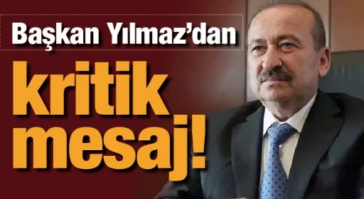 BAŞKAN YILMAZ'DAN KRİTİK MESAJ!