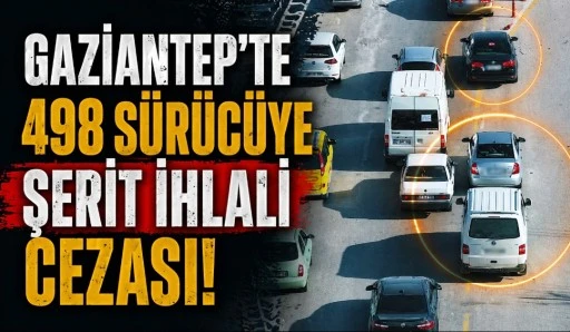 GAZİANTEP&rsquo;TE 498 S&Uuml;R&Uuml;C&Uuml;YE ŞERİT İHLALİ CEZASI
