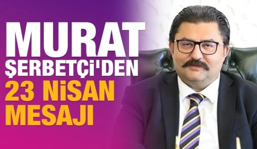 MURAT ŞERBETÇİ'DEN 23 NİSAN MESAJI
