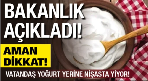 BAKANLIK AÇIKLADI! AMAN DİKKAT! VATANDAŞ YOĞURT YERİNE NİŞASTA YİYOR!