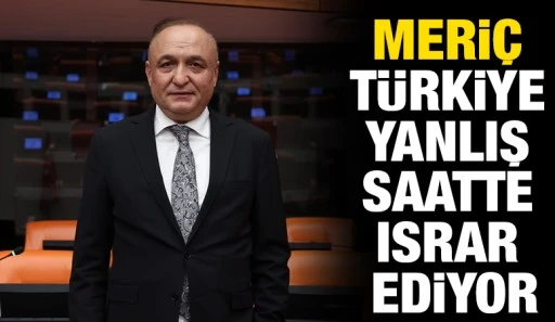 Meri&ccedil;: T&uuml;rkiye Yanlış Saatte Israr Ediyor