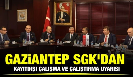 GAZİANTEP SGK’DAN KAYITDIŞI ÇALIŞMA VE ÇALIŞTIRMA UYARISI