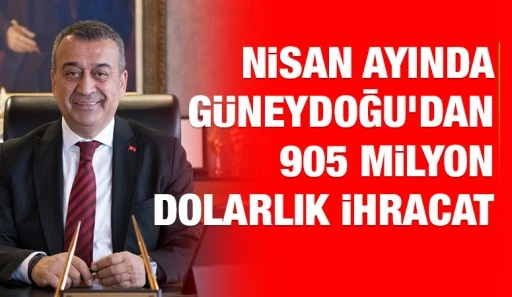NİSAN AYINDA GÜNEYDOĞU’DAN 905 MİLYON DOLARLIK İHRACAT