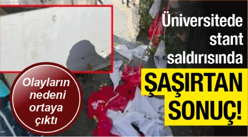 Üniversitede stant saldırısında ŞAŞIRTAN SONUÇ! Olayların nedeni ortaya çıktı!