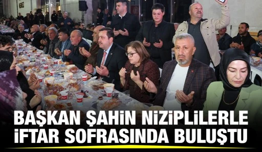  BAŞKAN ŞAHİN NİZİPLİLERLE İFTAR SOFRASINDA BULUŞTU