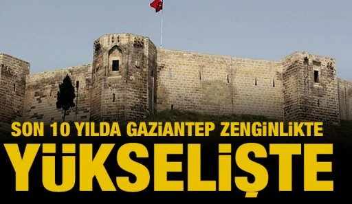 SON 10 YILDA GAZİANTEP ZENGİNLİKTE Y&Uuml;KSELİŞTE