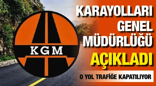 KARAYOLLARI GENEL MÜDÜRLÜĞÜ AÇIKLADI: O YOL TRAFİĞE KAPATILIYOR!