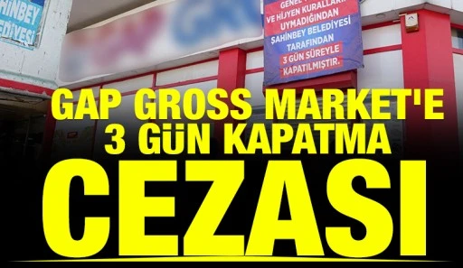 GAP GROSS MARKET'E 3 G&Uuml;N KAPATMA CEZASI 