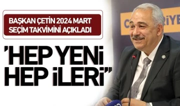 BAŞKAN ÇETİN 2024 MART SEÇİM TAKVİMİNİ AÇIKLADI: ‘’HEP YENİ HEP İLERİ’’