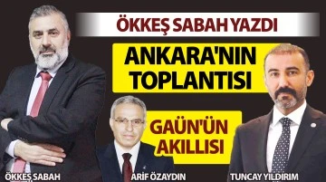 ÖKKEŞ SABAH YAZDI: ANKARA'NIN TOPLANTISI, GAÜN'ÜN AKILLISI