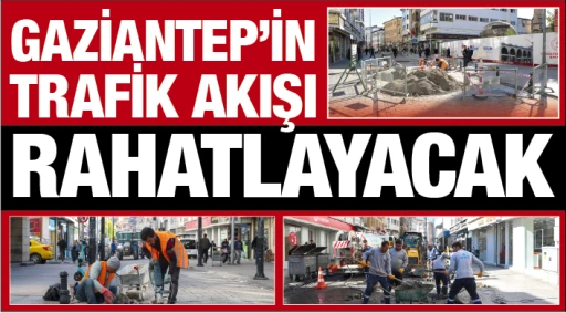 GAZİANTEP’İN TRAFİK AKIŞI RAHATLAYACAK