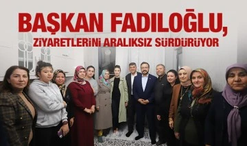 BAŞKAN FADILOĞLU, ZİYARETLERİNİ ARALIKSIZ SÜRDÜRÜYOR