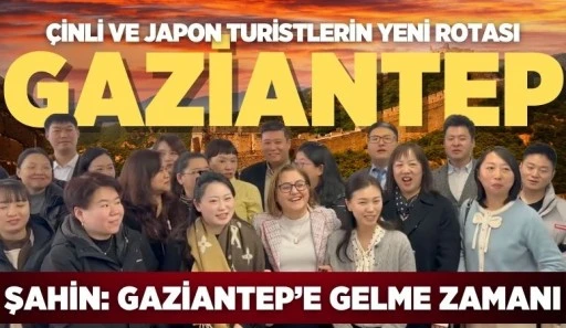 ÇİNLİ VE JAPON TURİSTLERİN YENİ ROTASI: GAZİANTEP