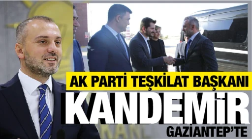 AK PARTİ TEŞKİLAT BAŞKANI KANDEMİR GAZİANTEP'TE