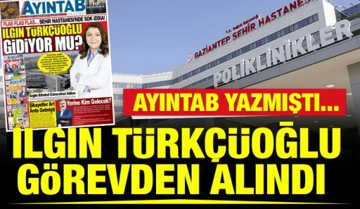 AYINTAB YAZMIŞTI... Ilgın T&uuml;rk&ccedil;&uuml;oğlu g&ouml;revden alındı