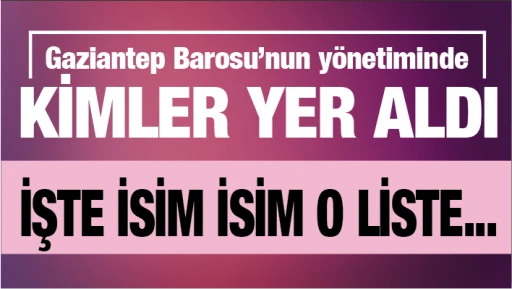 Gaziantep Barosu’nun yönetiminde KİMLER YER ALDI? İŞTE İSİM İSİM O LİSTE...