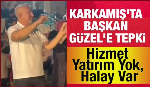 KARKAMIŞ'TA BAŞKAN GÜZEL'E TEPKİ... Hizmet Yatırım Yok, Halay Var