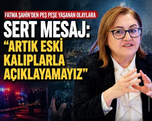 FATMA ŞAHİN&rsquo;DEN PEŞ PEŞE YAŞANAN OLAYLARA SERT MESAJ: &ldquo;ARTIK ESKİ KALIPLARLA A&Ccedil;IKLAYAMAYIZ&rdquo;